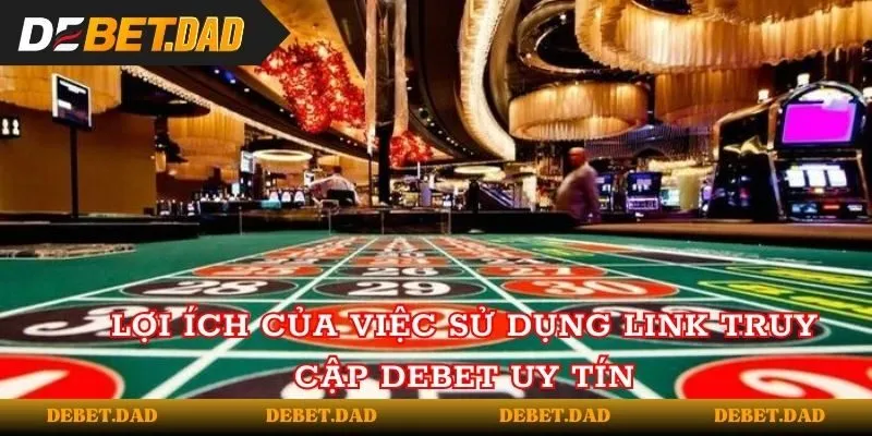 Lợi ích của việc sử dụng link truy cập vào Debet uy tín