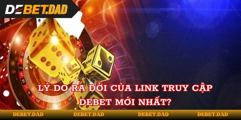 Lý do ra đời của link truy cập vào Debet mới nhất?